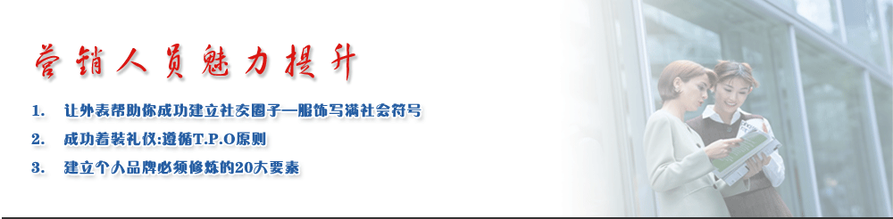 營銷人員魅力提升
1.	讓外表幫助你成功建立社交圈子—服飾寫滿社會(huì)符號
2.	成功著裝禮儀:遵循T.P.O原則
3.	建立個(gè)人品牌必須修煉的20大要素