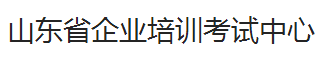 山東省企業(yè)培訓(xùn)考試中心